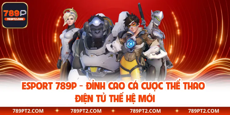 Esport 789P - Đỉnh Cao Cá Cược Thể Thao Điện Tử Thế Hệ Mới