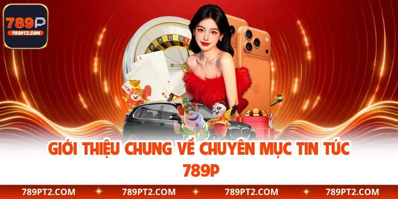 Giới thiệu chung về chuyên mục tin tức 789P