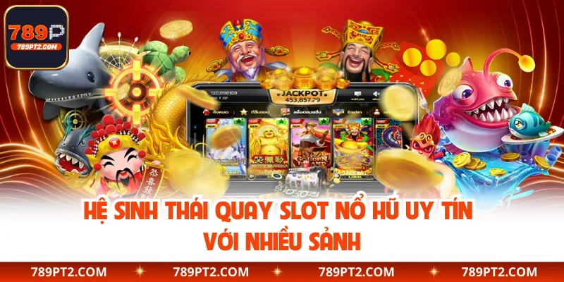 Hệ sinh thái quay slot nổ hũ uy tín với nhiều sảnh