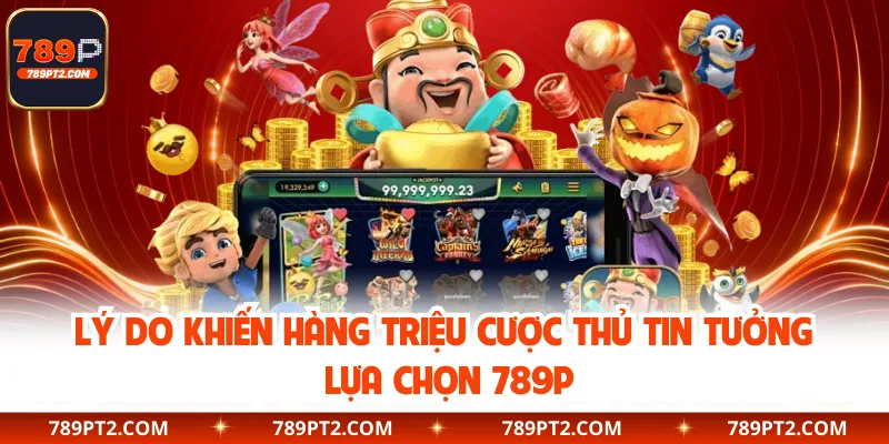 Lý do khiến hàng triệu cược thủ tin tưởng lựa chọn 789P