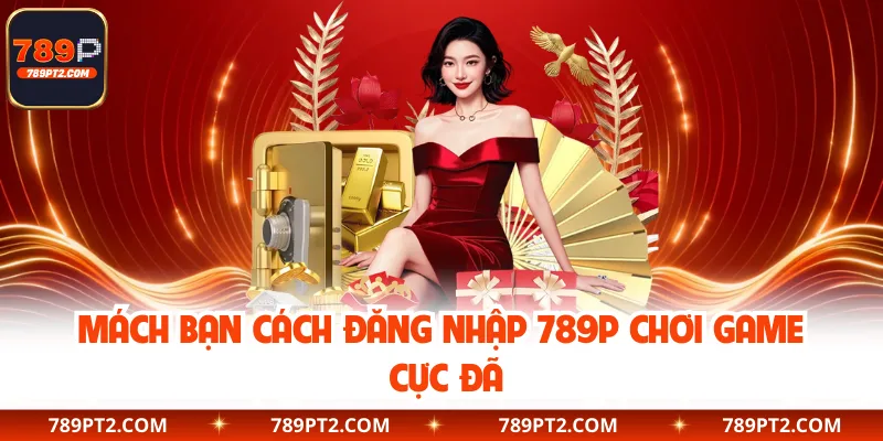 Mách bạn cách đăng nhập 789P chơi game cực đã