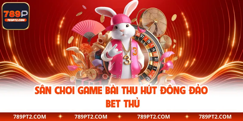 Sân chơi game bài thu hút đông đảo bet thủ